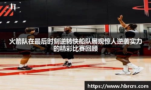 火箭队在最后时刻逆转快船队展现惊人逆袭实力的精彩比赛回顾