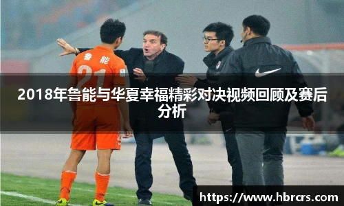2018年鲁能与华夏幸福精彩对决视频回顾及赛后分析