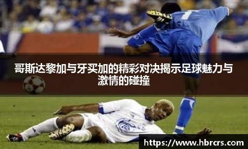 哥斯达黎加与牙买加的精彩对决揭示足球魅力与激情的碰撞