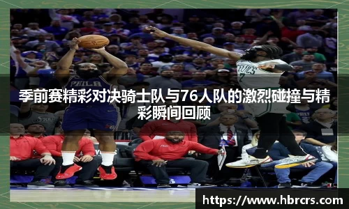 季前赛精彩对决骑士队与76人队的激烈碰撞与精彩瞬间回顾