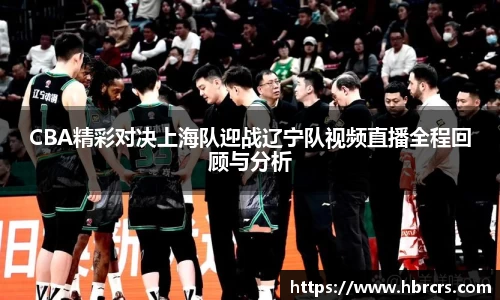 CBA精彩对决上海队迎战辽宁队视频直播全程回顾与分析