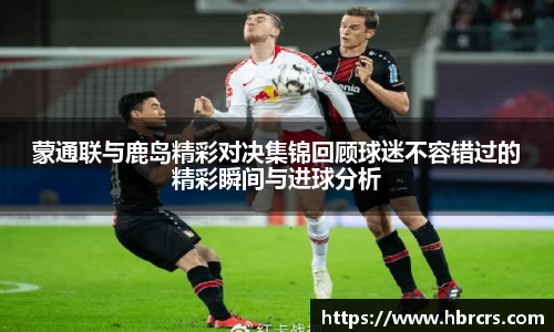 蒙通联与鹿岛精彩对决集锦回顾球迷不容错过的精彩瞬间与进球分析