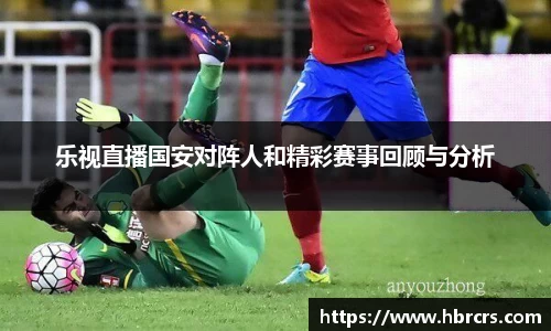 乐视直播国安对阵人和精彩赛事回顾与分析