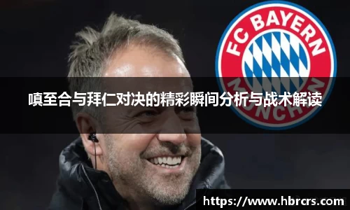 嗔至合与拜仁对决的精彩瞬间分析与战术解读