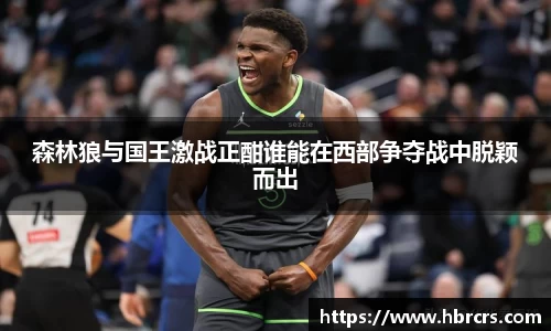 森林狼与国王激战正酣谁能在西部争夺战中脱颖而出
