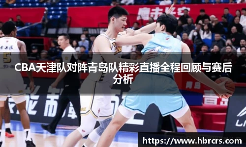 CBA天津队对阵青岛队精彩直播全程回顾与赛后分析