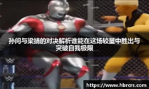 孙问与梁靖的对决解析谁能在这场较量中胜出与突破自我极限