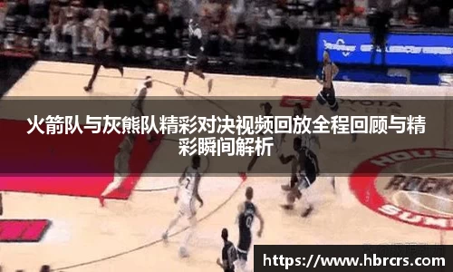 火箭队与灰熊队精彩对决视频回放全程回顾与精彩瞬间解析