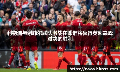 利物浦与谢菲尔联队激战在即谁将赢得英超巅峰对决的胜利