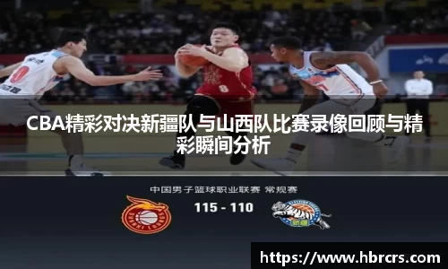 CBA精彩对决新疆队与山西队比赛录像回顾与精彩瞬间分析