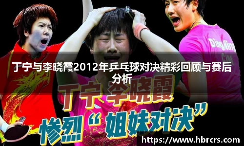 丁宁与李晓霞2012年乒乓球对决精彩回顾与赛后分析