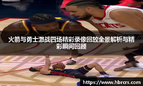火箭与勇士激战四场精彩录像回放全景解析与精彩瞬间回顾