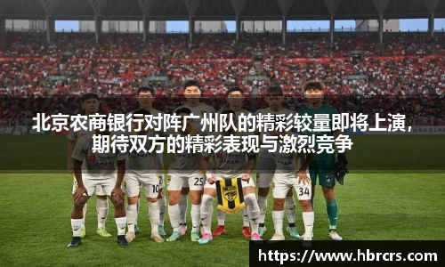 北京农商银行对阵广州队的精彩较量即将上演，期待双方的精彩表现与激烈竞争