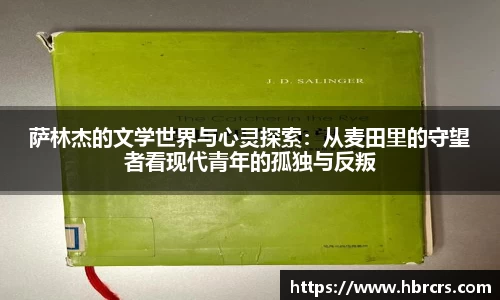 萨林杰的文学世界与心灵探索：从麦田里的守望者看现代青年的孤独与反叛