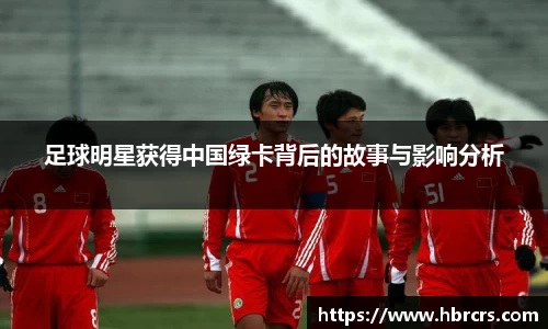 足球明星获得中国绿卡背后的故事与影响分析