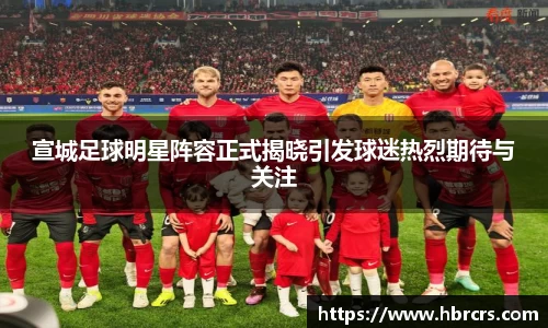 宣城足球明星阵容正式揭晓引发球迷热烈期待与关注