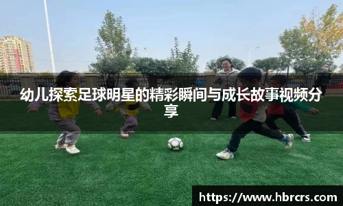 幼儿探索足球明星的精彩瞬间与成长故事视频分享