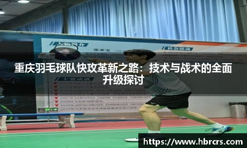 重庆羽毛球队快攻革新之路：技术与战术的全面升级探讨