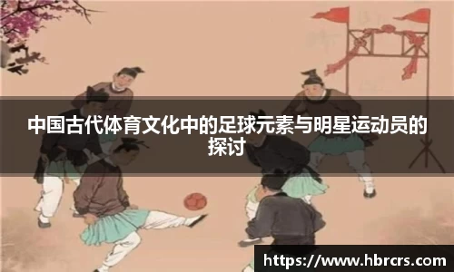 中国古代体育文化中的足球元素与明星运动员的探讨