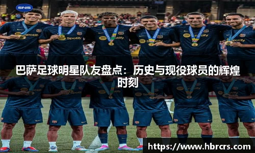 巴萨足球明星队友盘点：历史与现役球员的辉煌时刻