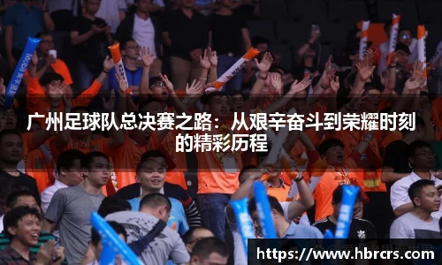 广州足球队总决赛之路：从艰辛奋斗到荣耀时刻的精彩历程