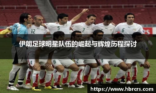 伊朗足球明星队伍的崛起与辉煌历程探讨