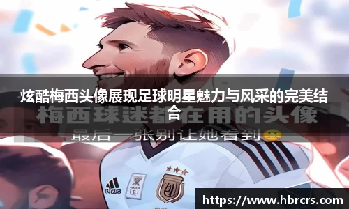 炫酷梅西头像展现足球明星魅力与风采的完美结合