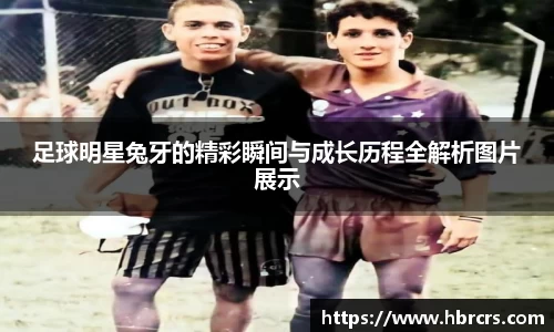 足球明星兔牙的精彩瞬间与成长历程全解析图片展示