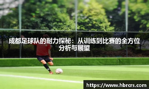 成都足球队的耐力探秘：从训练到比赛的全方位分析与展望