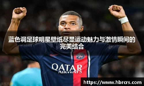 蓝色调足球明星壁纸尽显运动魅力与激情瞬间的完美结合