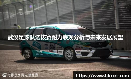 武汉足球队选拔赛耐力表现分析与未来发展展望