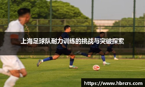 上海足球队耐力训练的挑战与突破探索
