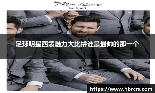 足球明星西装魅力大比拼谁是最帅的那一个